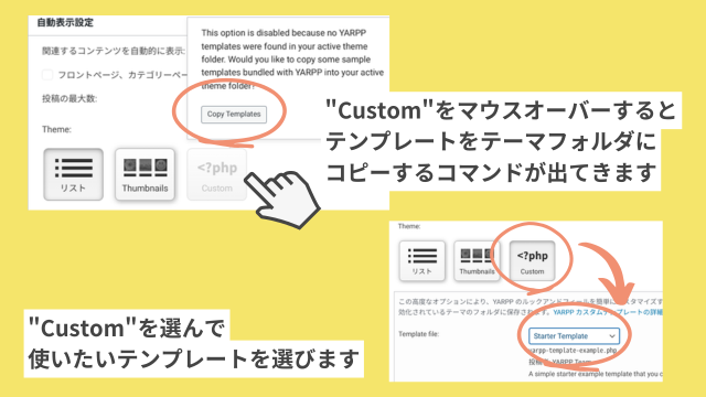 YARPP設定画面で「Custom」をマウスオーバーするとテンプレートをテーマフォルダにコピーするコマンドが出てきます。Customボタンを押せるようになったら、Customを押して使いたいテンプレートを選びます。